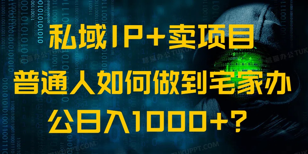 私域IP+卖项目，普通人如何做到宅家办公实现日入1000+-知芽创业社