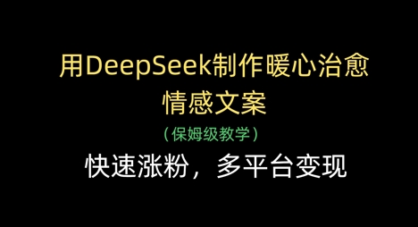 用DeepSeek制作暖心治愈情感文案，快速涨粉，多平台变现-知芽创业社