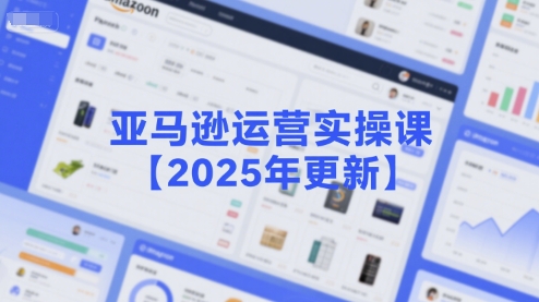 亚马逊运营实操课【2025年更新】主要内容包括亚马逊选品策略解析，选品重点方法、新品口诀必学等-知芽创业社