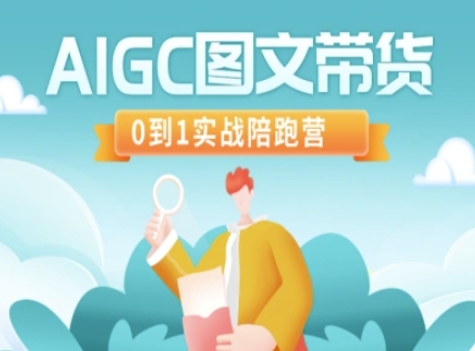 AIGC图文带货，0到1实战陪跑营-知芽创业社