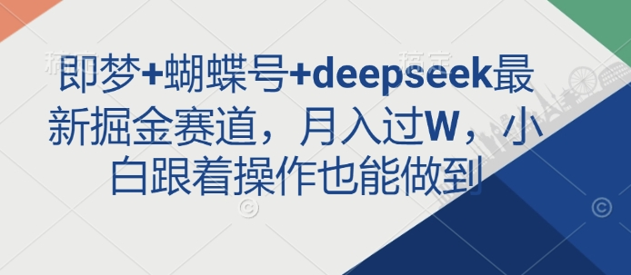 即梦+蝴蝶号+deepseek最新掘金赛道，月入过W，小白跟着操作也能做到-知芽创业社