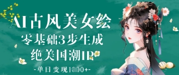 AI古风美女绘：零基础3步生成绝美国潮IP，单日变现1k+-知芽创业社