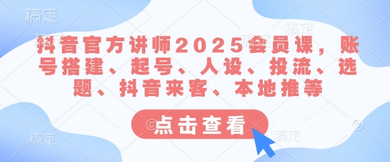 抖音官方讲师2025会员课，账号搭建、起号、人设、投流、选题、抖音来客、本地推等-知芽创业社