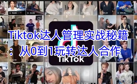 Tiktok达人管理实战秘籍：从0到1玩转达人合作-知芽创业社