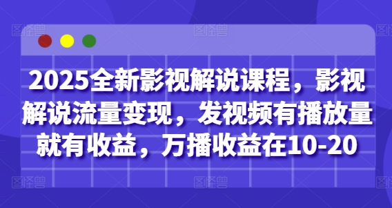 2025全新影视解说课程，影视解说流量变现，发视频有播放量就有收益，万播收益在10-20-知芽创业社