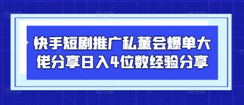 快手短剧推广私董会爆单大佬分享日入4位数经验分享-知芽创业社
