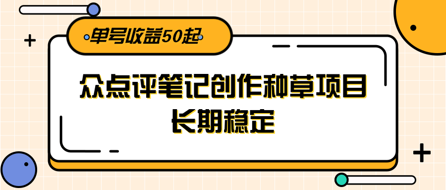 大众点评笔记创作种草项目，长期稳定， 单号收益50起-知芽创业社