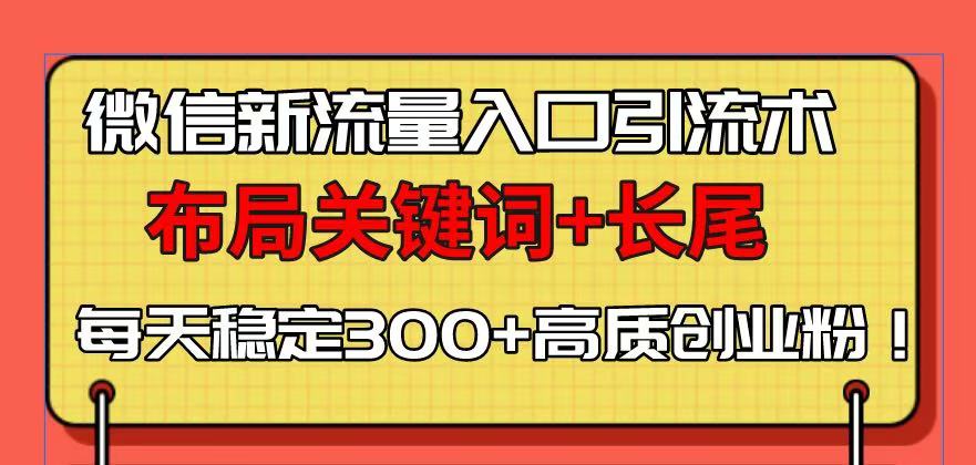 微信新流量入口引流术，布局关键词+长尾，每天稳定300+高质创业粉！-小艾项目网