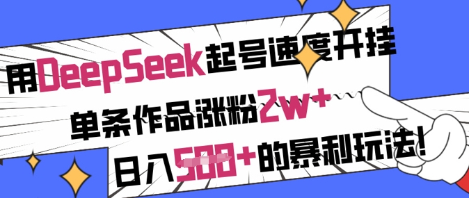 用DeepSeek起号速度开挂，单条作品涨粉2w+，日入5张+的暴利玩法-知芽创业社
