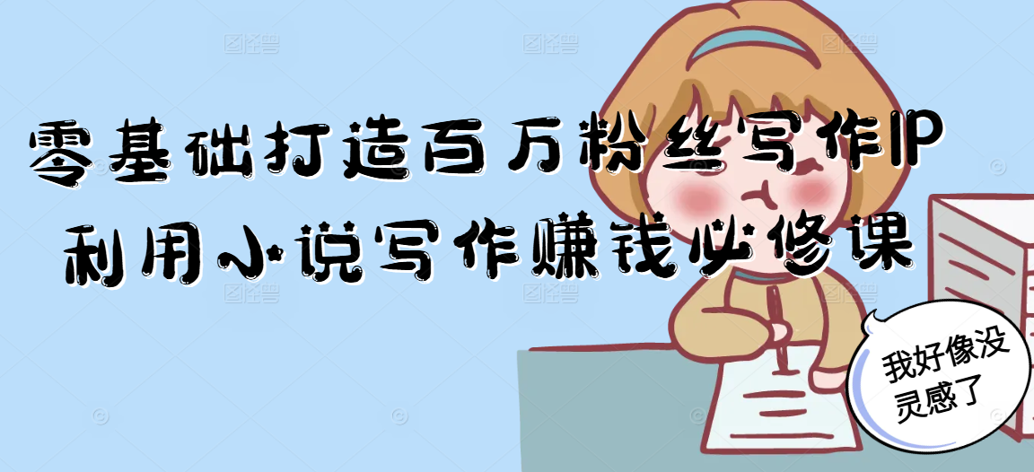 零基础打造百万粉丝写作IP利用小说写作赚钱必修课-知芽创业社