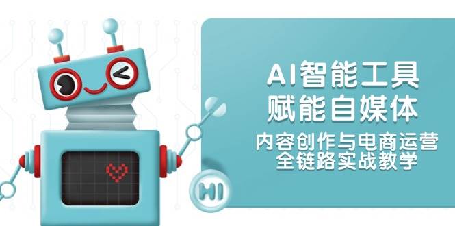 AI智能工具赋能自媒体，内容创作与电商运营，全链路实战教学-知芽创业社