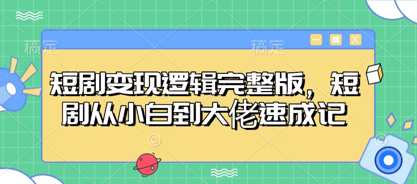 短剧变现逻辑完整版，短剧从小白到大佬速成记-知芽创业社