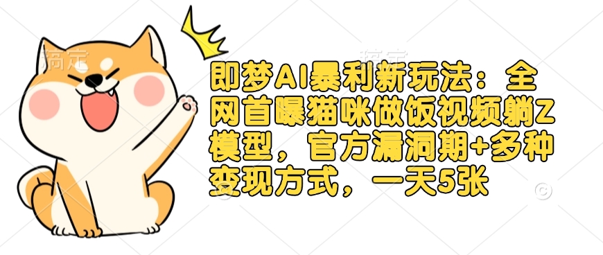 即梦AI暴利新玩法：全网首曝猫咪做饭视频躺Z模型，官方漏洞期+多种变现方式，一天5张-知芽创业社