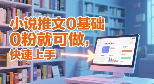 小说推文0基础入门教程，0粉就可做，快速上手-知芽创业社