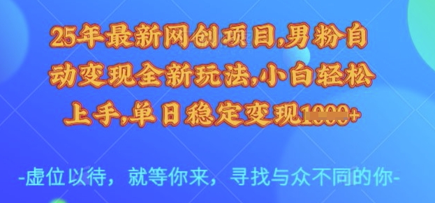25年最新网创项目，男粉自动变现全新玩法，小白轻松上手，单日稳定变现多张【揭秘】-知芽创业社