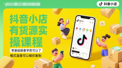 抖音小店有货源实操课程，零基础跟着学就可以了，模式直接可以模仿复制(更新6月)-知芽创业社