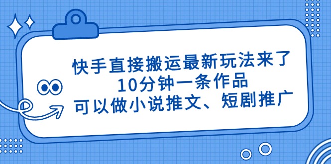快手直接搬运最新玩法来了，10分钟一条作品，可以做小说推文、短剧推广…-知芽创业社