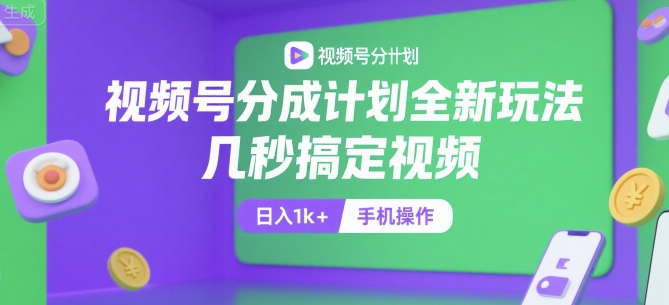 视频号分成计划全新玩法，几秒搞定视频，日入1k+，手机操作【揭秘】-知芽创业社
