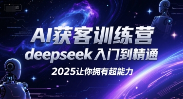AI获客训练营，deepseek入门到精通，2025让你拥有超能力-小艾项目网
