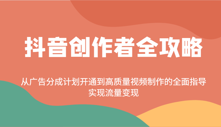 抖音创作者全攻略：从广告分成计划开通到高质量视频制作的全面指导，实现流量变现-知芽创业社
