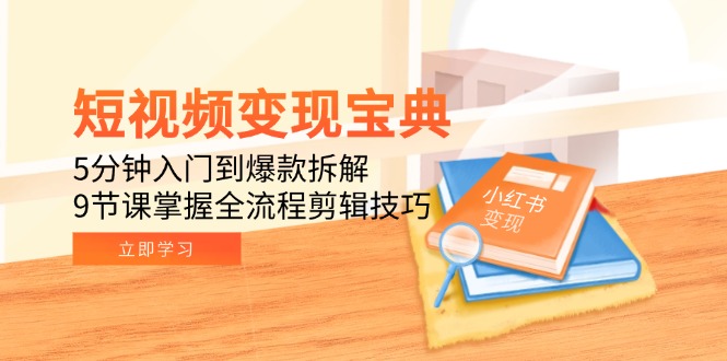 短视频变现宝典：5分钟入门到爆款拆解，9节课掌握全流程剪辑技巧-知芽创业社