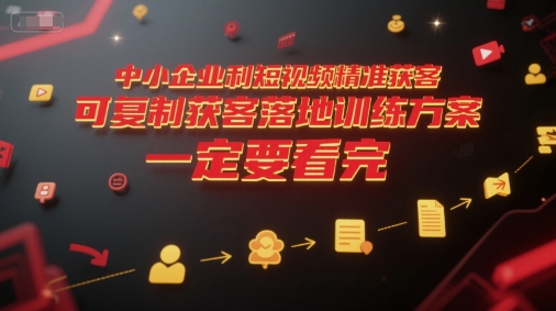 中小企业利用短视频精准获客，可复制获客落地训练方案，做好短视频，一定要看完-知芽创业社