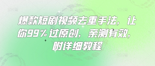 爆款短剧视频去重手法，让你99%过原创，亲测有效，附详细教程-知芽创业社