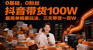 0基础，0粉丝，抖音带货100W，最简单粗暴玩法，三天带货一百W-知芽创业社
