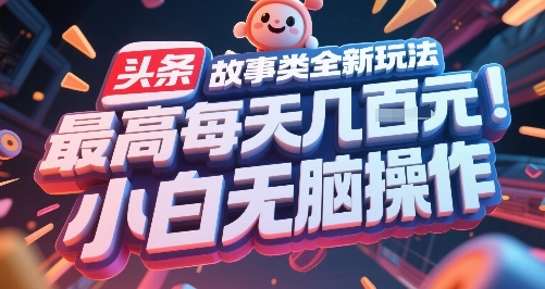 头条故事类全新玩法，最高每天几张，小白无脑操作-知芽创业社