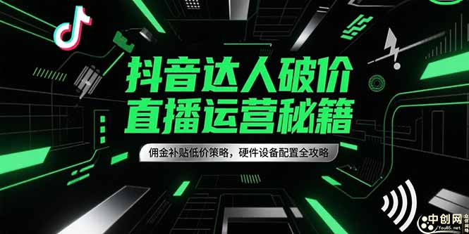 抖音达人破价直播运营秘籍，佣金补贴低价策略，硬件设备配置全攻略-知芽创业社