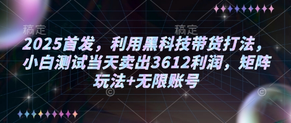 2025首发，利用黑科技带货打法，小白测试当天卖出3612利润，矩阵玩法+无限账号【揭秘】-知芽创业社