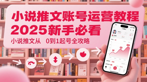 小说推文账号运营起号教程，2025新手必看，小说推文从0到1起号全攻略-知芽创业社