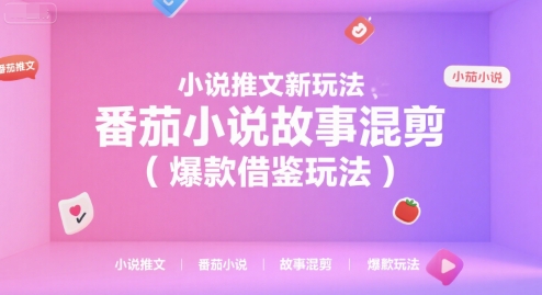 小说推文新玩法，番茄小说故事混剪(爆款借鉴玩法)-知芽创业社