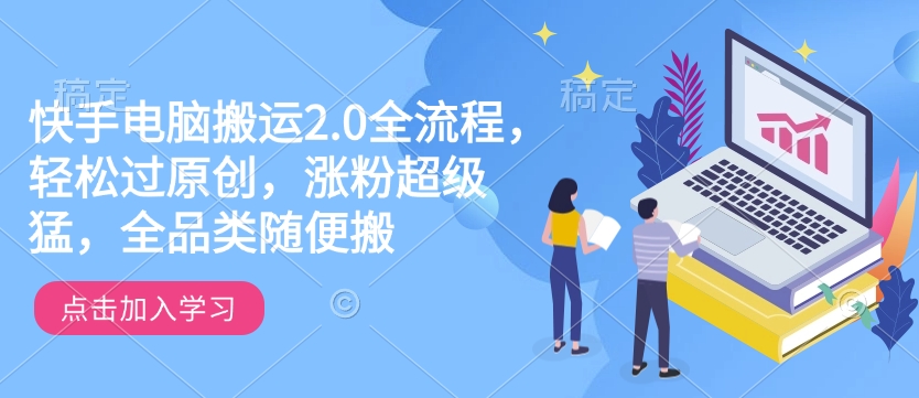 快手电脑搬运2.0全流程，轻松过原创，涨粉超级猛，全品类随便搬-知芽创业社