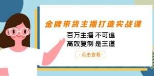 金牌带货主播打造实战课：百万主播 不可追，高效复制 是王道（10节课）-知芽创业社