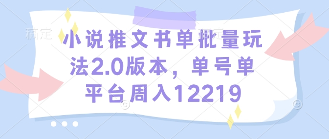 小说推文书单批量玩法2.0版本，单号单平台周入12219-知芽创业社