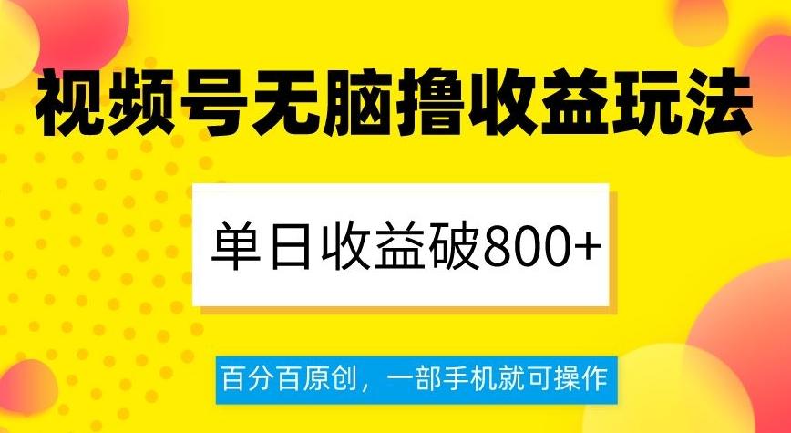 视频号无脑撸收益玩法，单日收益破800+，百分百原创，一部手机就可操作【揭秘】-小艾项目网