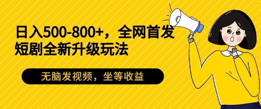 日入500-800+，全网首发短剧全新玩法，无脑发视频，坐等收益-知芽创业社
