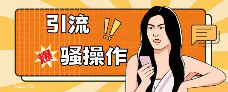 最新引流骚操作，单账号日引50-100，简单粗暴，适合于小白各行各业都可以进行操作，精准粉丝加到爆-知芽创业社