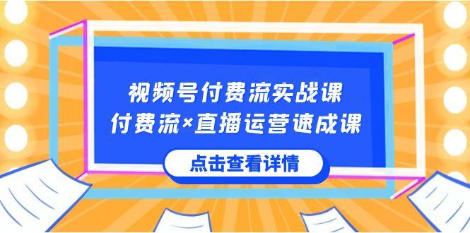 视频号付费流实战课，付费流×直播运营速成课，让你快速掌握视频号核心运营技能-知芽创业社