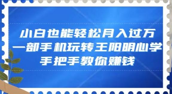 小白也能轻松月入过万，一部手机玩转王阳明心学，手把手教你赚钱【揭秘】-知芽创业社