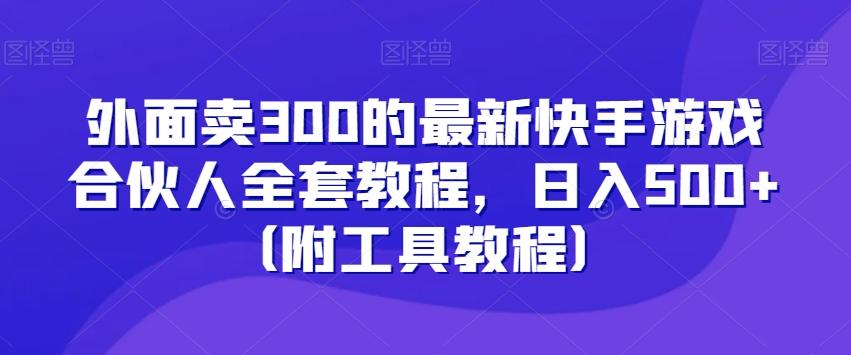 外面卖300的最新快手游戏合伙人全套教程，日入500+（附工具教程）-知芽创业社