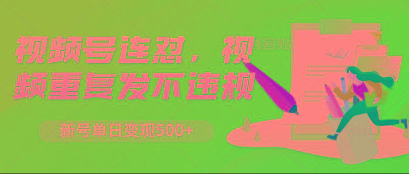 视频号连怼，视频重复发不违规，新号单日变现500+-知芽创业社