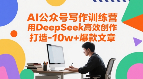 AI公众号写作训练营，用DeepSeek高效创作，打造10w+爆款文章-知芽创业社