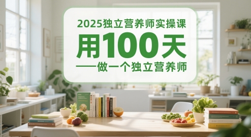 2025独立营养师实操课，用100天做一个独立营养师-知芽创业社