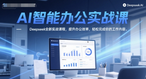 AI智能办公实战课，Deepseek全新实战课程，提升办公效率，轻松完成你的工作内容-知芽创业社