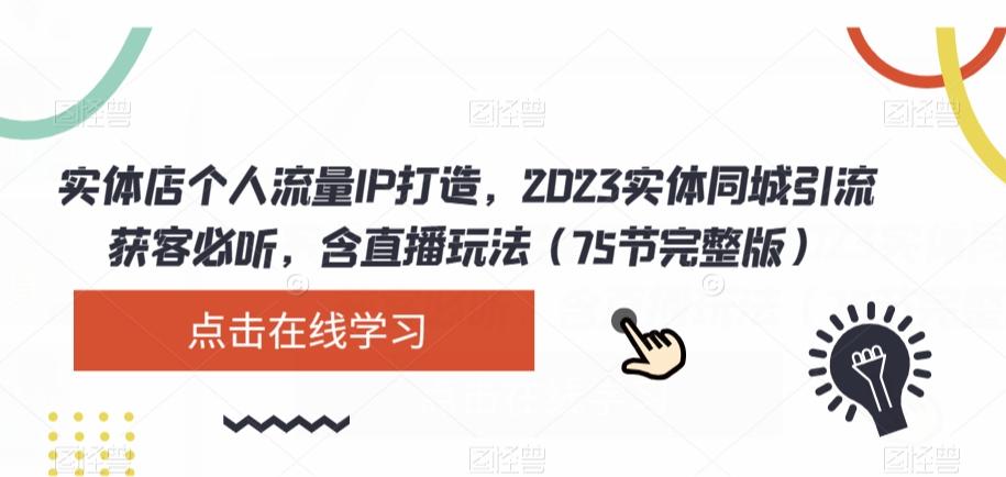 实体店个人流量IP打造，2023实体同城引流获客必听，含直播玩法（75节完整版）-知芽创业社