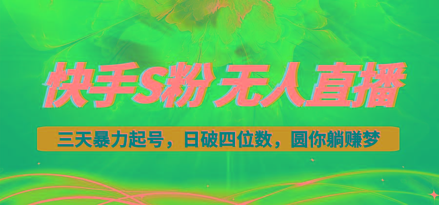 快手S粉无人直播教程，零粉三天暴力起号，日破四位数，小白可入-知芽创业社