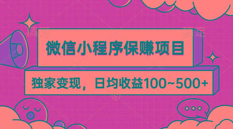 (9900期)微信小程序保赚项目，独家变现，日均收益100~500+-知芽创业社