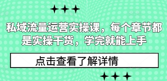 私域流量运营实操课，每个章节都是实操干货，学完就能上手-知芽创业社